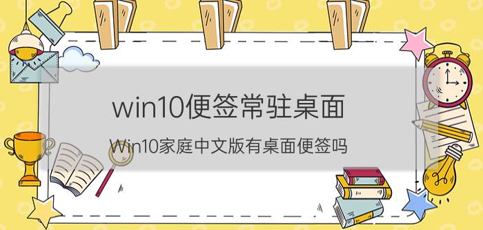 win10便签常驻桌面 Win10家庭中文版有桌面便签吗？